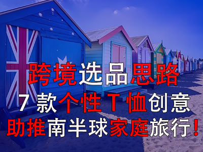 跨境选品思路，7款个性T恤创意助推南半球家庭旅行！
