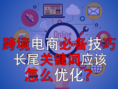 跨境电商必备技巧，长尾关键词应该怎么优化？