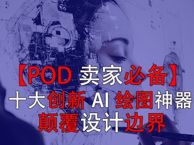 【POD卖家必备】十大创新AI绘图神器,颠覆设计边界 【POD卖家必备】十大创新AI绘图神器,颠覆设计边界