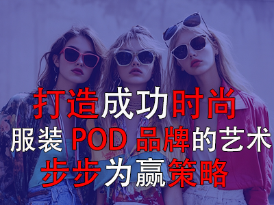 打造成功时尚服装POD品牌的艺术：步步为赢策略