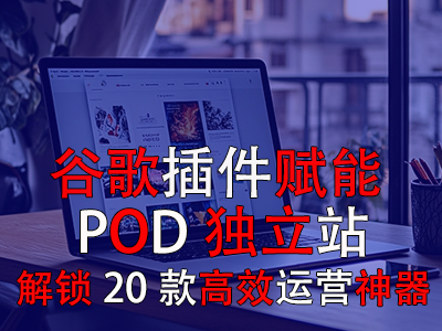 谷歌插件赋能POD独立站:解锁20款高效运营神器 谷歌插件赋能POD独立站:解锁20款高效运营神器