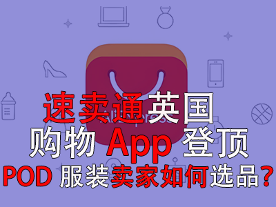速卖通英国购物App登顶，POD服装卖家如何选品？