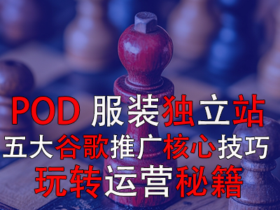 POD服装独立站五大谷歌推广核心技巧，玩转运营秘籍