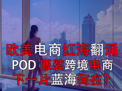 欧美电商红海翻涌，POD服装跨境电商下一片蓝海何在？