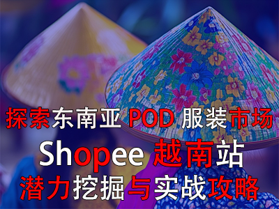 探索东南亚POD服装市场：Shopee越南站潜力挖掘与实战攻略