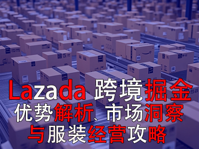 Lazada跨境掘金:优势解析、市场洞察与服装经营攻略 Lazada跨境掘金:优势解析、市场洞察与服装经营攻略
