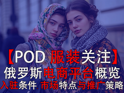 【POD服装关注】俄罗斯电商平台概览:入驻条件、市场特点与推广策略 【POD服装关注】俄罗斯电商平台概览:入驻条件、市场特点与推广策略