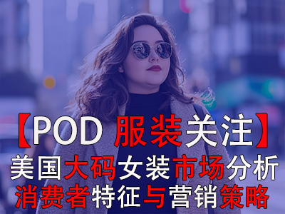 【POD服装关注】美国大码女装市场分析:消费者特征与营销策略 【POD服装关注】美国大码女装市场分析:消费者特征与营销策略