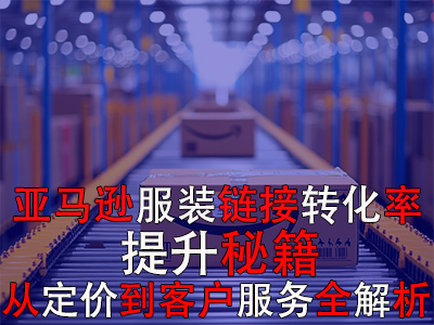 亚马逊服装链接转化率提升秘籍：从定价到客户服务全解析