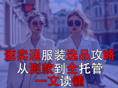 速卖通服装选品攻略:从测款到全托管,一文读懂 速卖通服装选品攻略:从测款到全托管,一文读懂