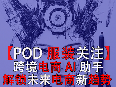 【POD服装关注】跨境电商AI助手：解锁未来电商新趋势