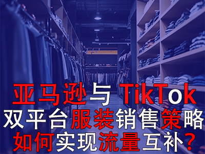 亚马逊与TikTok双平台服装销售策略：如何实现流量互补？
