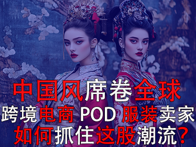 中国风席卷全球，跨境电商POD服装卖家如何抓住这股潮流？