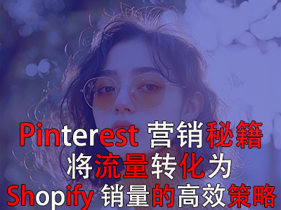 Pinterest营销秘籍：将流量转化为Shopify销量的高效策略